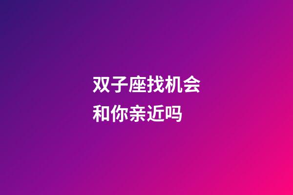 双子座找机会和你亲近吗-第1张-星座运势-玄机派