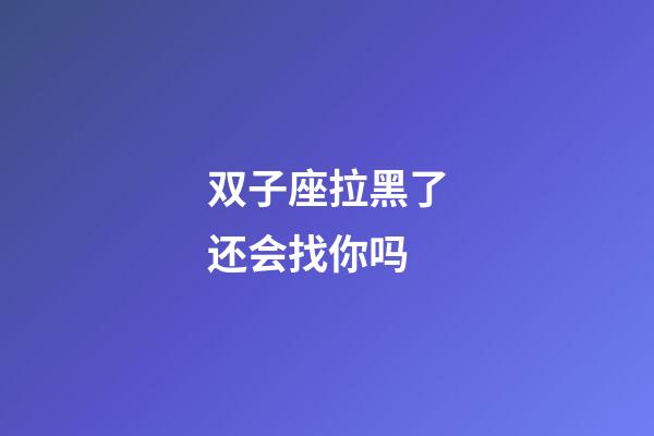 双子座拉黑了还会找你吗-第1张-星座运势-玄机派