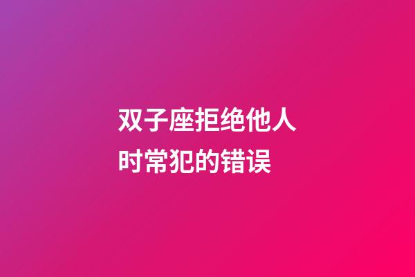 双子座拒绝他人时常犯的错误-第1张-星座运势-玄机派