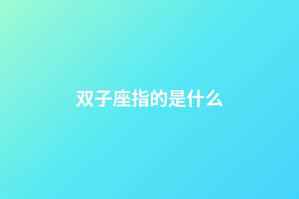 双子座指的是什么-第1张-星座运势-玄机派