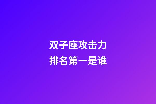 双子座攻击力排名第一是谁