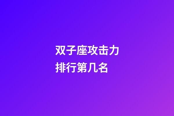 双子座攻击力排行第几名-第1张-星座运势-玄机派