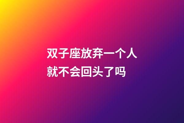 双子座放弃一个人就不会回头了吗-第1张-星座运势-玄机派