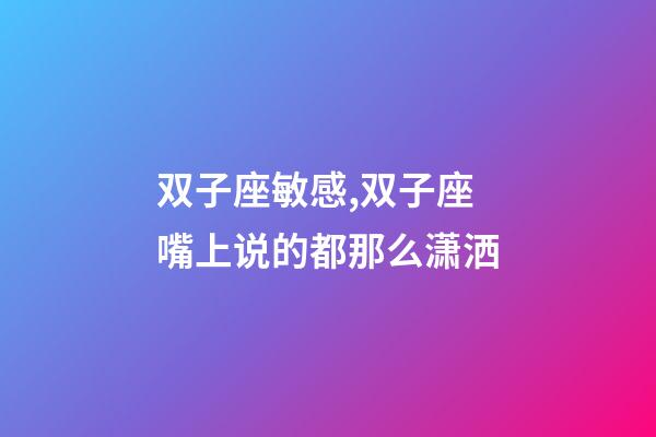 双子座敏感,双子座嘴上说的都那么潇洒-第1张-观点-玄机派