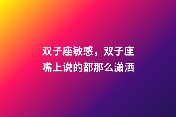双子座敏感，双子座嘴上说的都那么潇洒-第1张-观点-玄机派