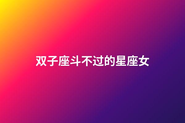 双子座斗不过的星座女-第1张-星座运势-玄机派