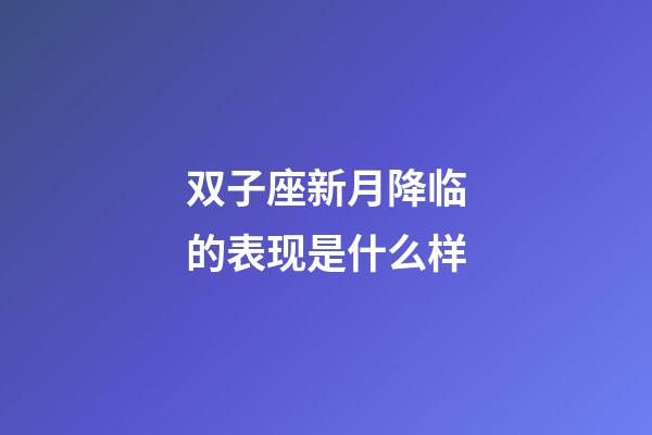 双子座新月降临的表现是什么样-第1张-星座运势-玄机派
