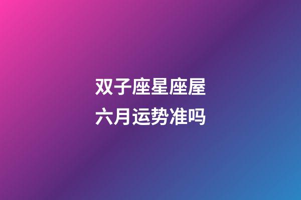 双子座星座屋六月运势准吗-第1张-星座运势-玄机派