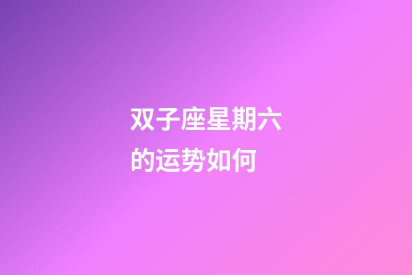 双子座星期六的运势如何-第1张-星座运势-玄机派