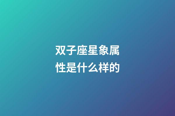 双子座星象属性是什么样的-第1张-星座运势-玄机派
