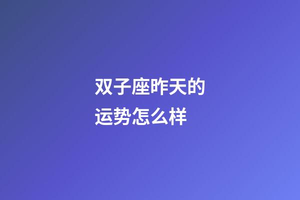 双子座昨天的运势怎么样-第1张-星座运势-玄机派