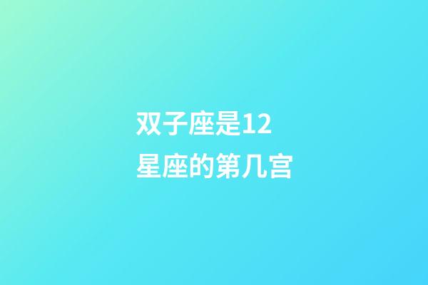 双子座是12星座的第几宫-第1张-星座运势-玄机派