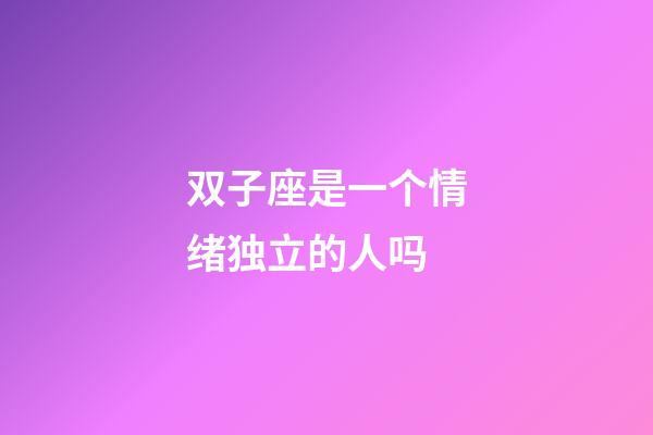 双子座是一个情绪独立的人吗-第1张-星座运势-玄机派