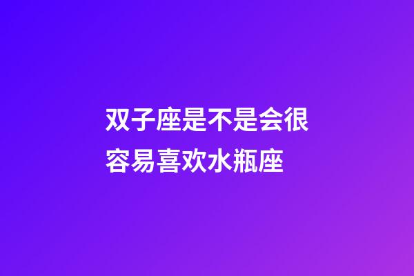 双子座是不是会很容易喜欢水瓶座-第1张-星座运势-玄机派