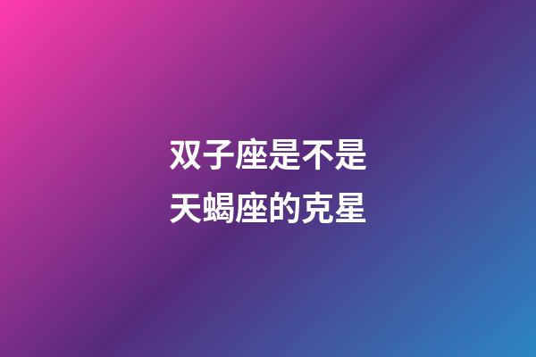 双子座是不是天蝎座的克星-第1张-星座运势-玄机派