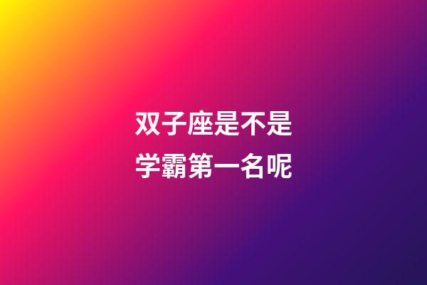 双子座是不是学霸第一名呢-第1张-星座运势-玄机派