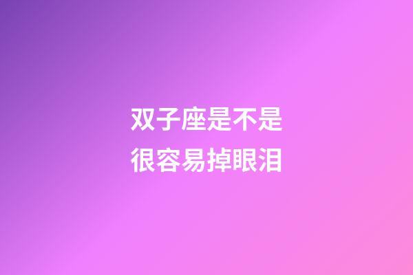 双子座是不是很容易掉眼泪-第1张-星座运势-玄机派