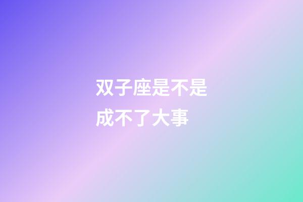双子座是不是成不了大事-第1张-星座运势-玄机派