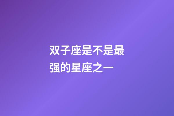双子座是不是最强的星座之一-第1张-星座运势-玄机派