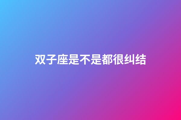 双子座是不是都很纠结-第1张-星座运势-玄机派