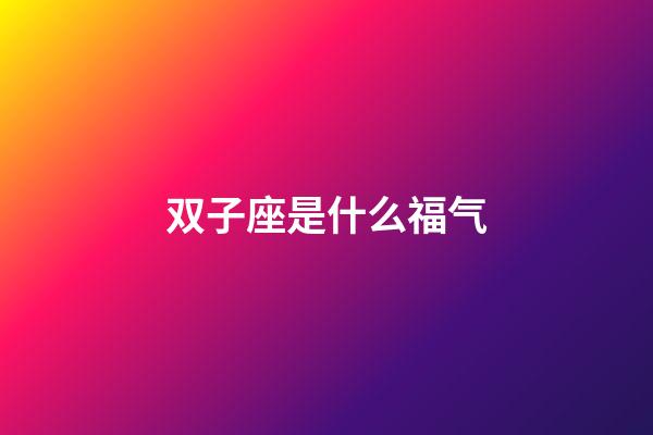 双子座是什么福气-第1张-星座运势-玄机派