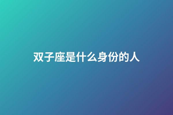 双子座是什么身份的人-第1张-星座运势-玄机派