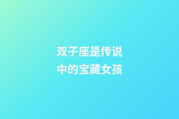 双子座是传说中的宝藏女孩