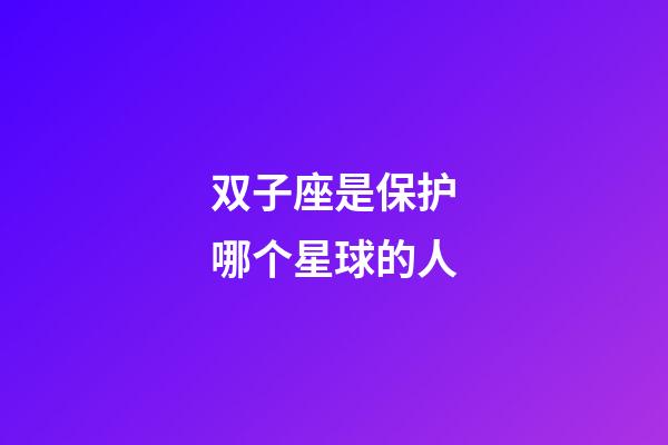 双子座是保护哪个星球的人-第1张-星座运势-玄机派