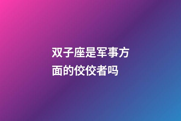 双子座是军事方面的佼佼者吗-第1张-星座运势-玄机派