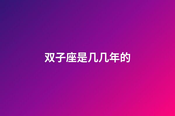 双子座是几几年的-第1张-星座运势-玄机派