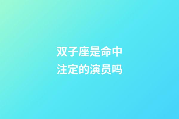 双子座是命中注定的演员吗-第1张-星座运势-玄机派