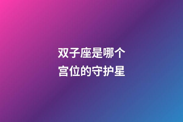 双子座是哪个宫位的守护星-第1张-星座运势-玄机派