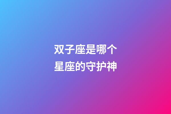双子座是哪个星座的守护神-第1张-星座运势-玄机派