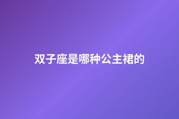 双子座是哪种公主裙的-第1张-星座运势-玄机派