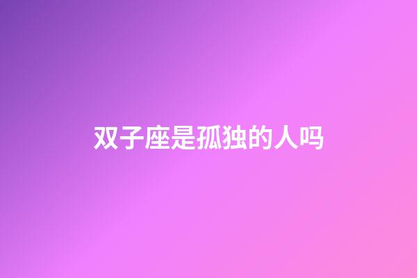 双子座是孤独的人吗-第1张-星座运势-玄机派