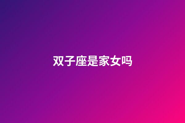 双子座是家女吗-第1张-星座运势-玄机派
