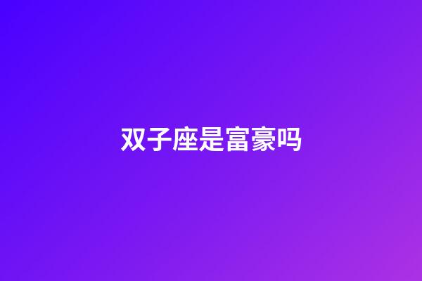 双子座是富豪吗-第1张-星座运势-玄机派