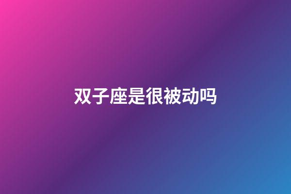 双子座是很被动吗-第1张-星座运势-玄机派