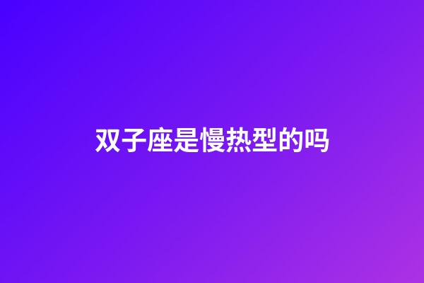 双子座是慢热型的吗-第1张-星座运势-玄机派