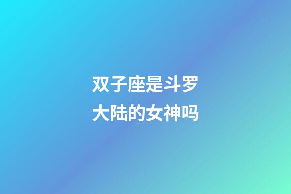 双子座是斗罗大陆的女神吗-第1张-星座运势-玄机派