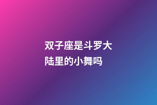 双子座是斗罗大陆里的小舞吗-第1张-星座运势-玄机派