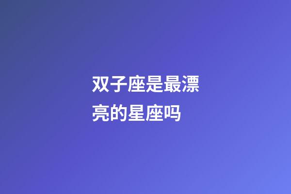 双子座是最漂亮的星座吗-第1张-星座运势-玄机派