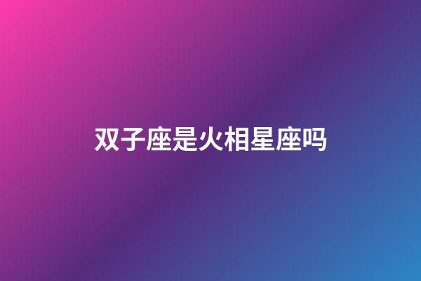 双子座是火相星座吗-第1张-星座运势-玄机派