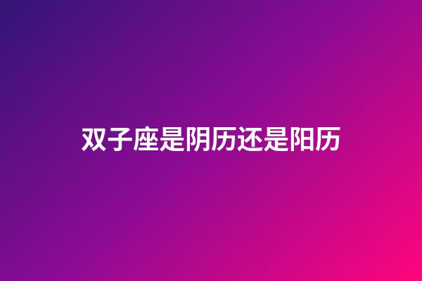 双子座是阴历还是阳历-第1张-星座运势-玄机派