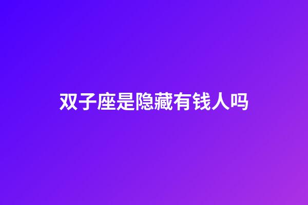 双子座是隐藏有钱人吗-第1张-星座运势-玄机派