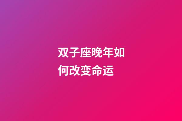 双子座晚年如何改变命运