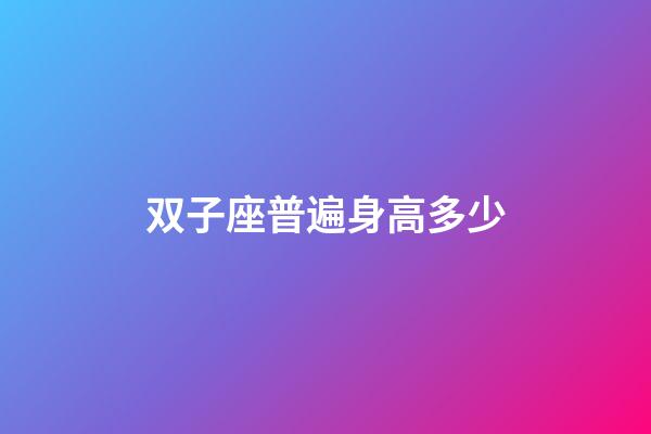 双子座普遍身高多少-第1张-星座运势-玄机派