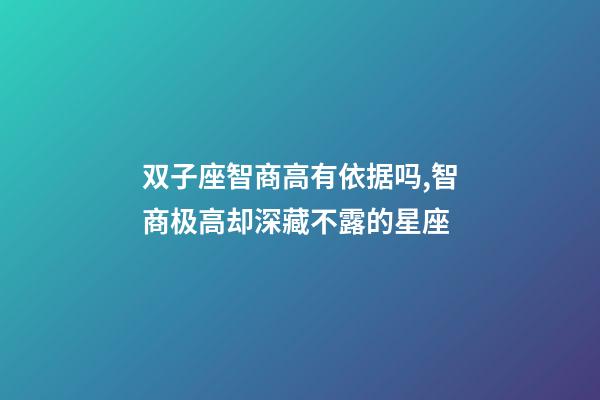 双子座智商高有依据吗,智商极高却深藏不露的星座-第1张-观点-玄机派