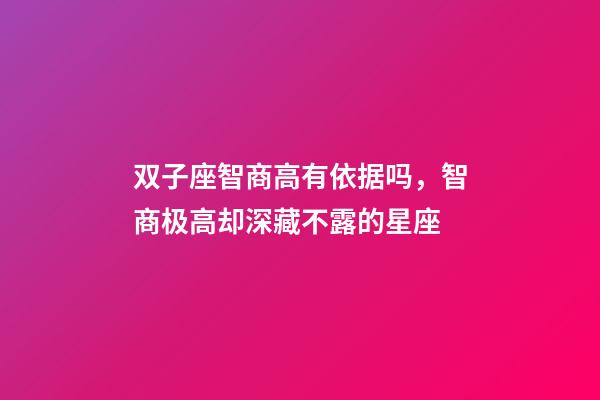 双子座智商高有依据吗，智商极高却深藏不露的星座-第1张-观点-玄机派