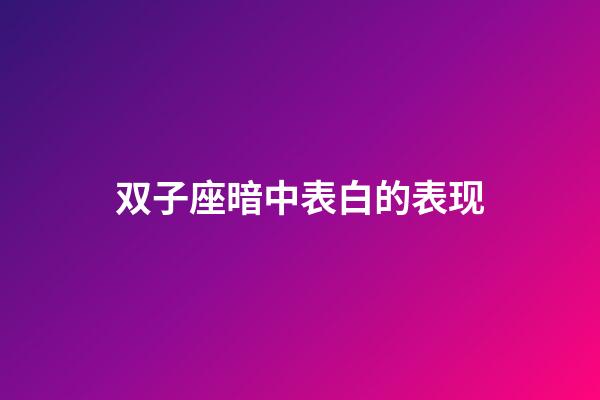 双子座暗中表白的表现-第1张-星座运势-玄机派